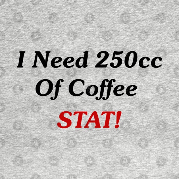 I Need 250cc Of Coffee STAT! by GeekNirvana